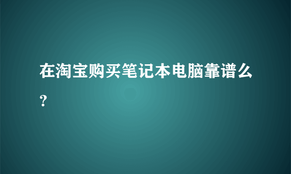 在淘宝购买笔记本电脑靠谱么？