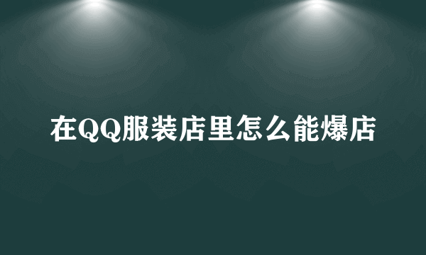 在QQ服装店里怎么能爆店