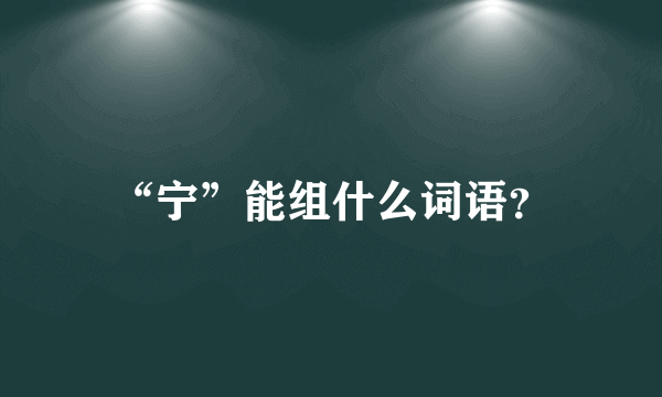 “宁”能组什么词语？