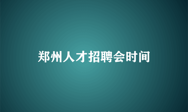 郑州人才招聘会时间