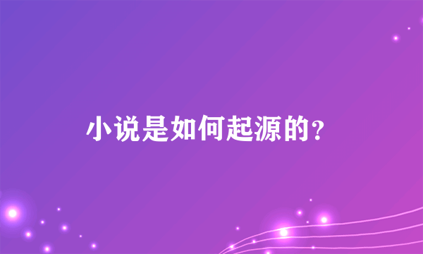 小说是如何起源的？