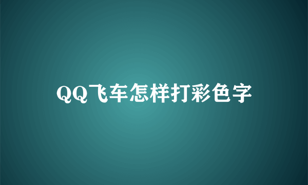 QQ飞车怎样打彩色字