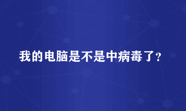 我的电脑是不是中病毒了？