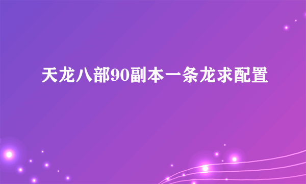 天龙八部90副本一条龙求配置