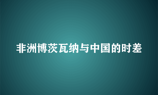 非洲博茨瓦纳与中国的时差