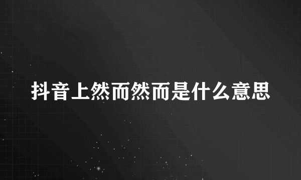 抖音上然而然而是什么意思