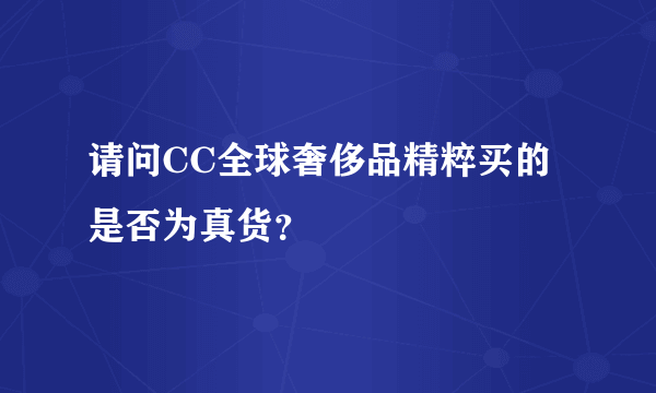 请问CC全球奢侈品精粹买的是否为真货？