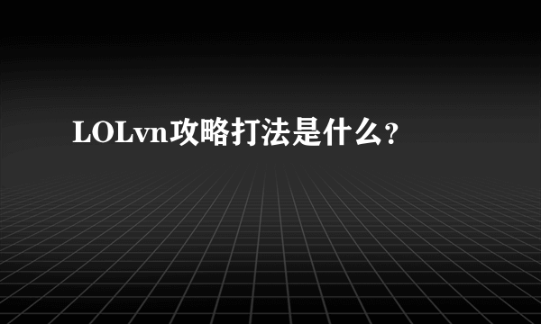 LOLvn攻略打法是什么？