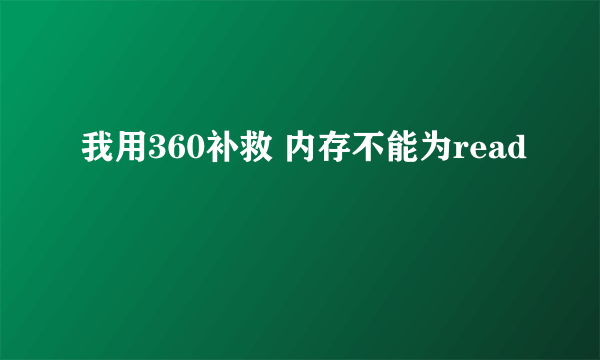 我用360补救 内存不能为read