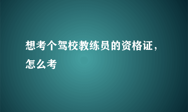 想考个驾校教练员的资格证，怎么考