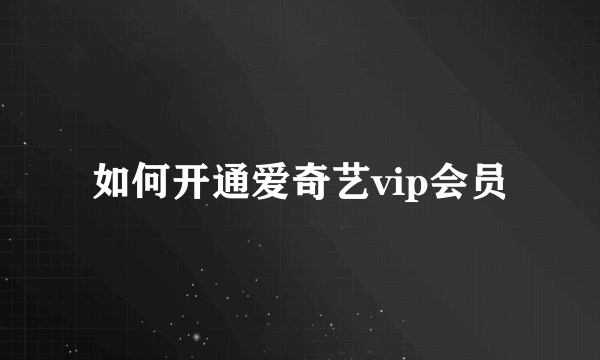 如何开通爱奇艺vip会员