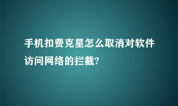 手机扣费克星怎么取消对软件访问网络的拦截?