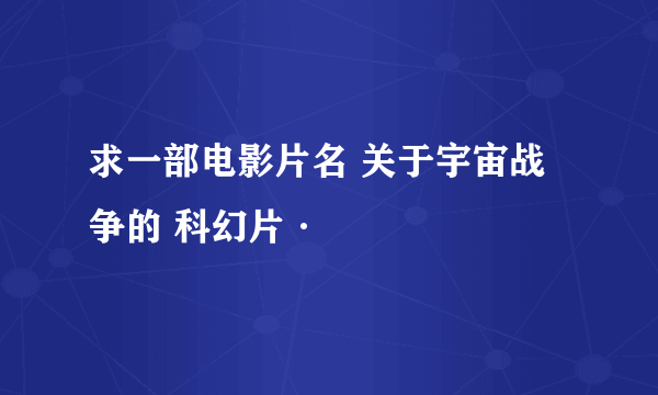 求一部电影片名 关于宇宙战争的 科幻片·