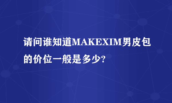 请问谁知道MAKEXIM男皮包的价位一般是多少?