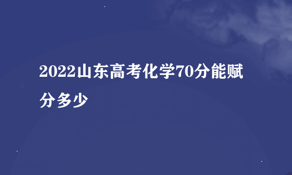 2022山东高考化学70分能赋分多少