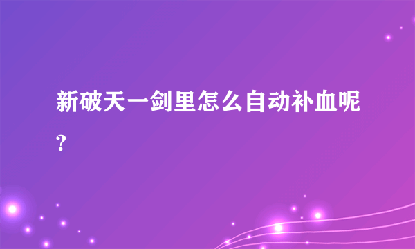 新破天一剑里怎么自动补血呢?