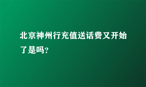 北京神州行充值送话费又开始了是吗？