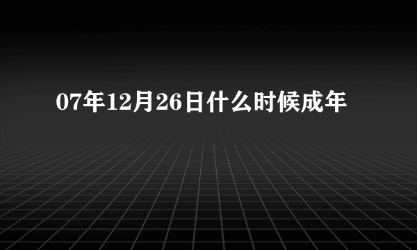 07年12月26日什么时候成年