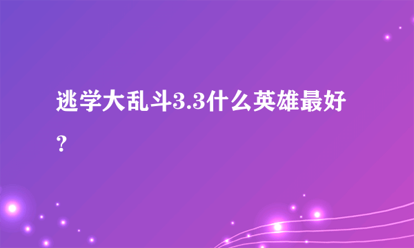 逃学大乱斗3.3什么英雄最好？