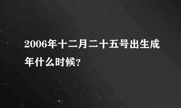 2006年十二月二十五号出生成年什么时候？