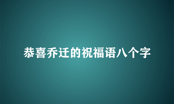 恭喜乔迁的祝福语八个字