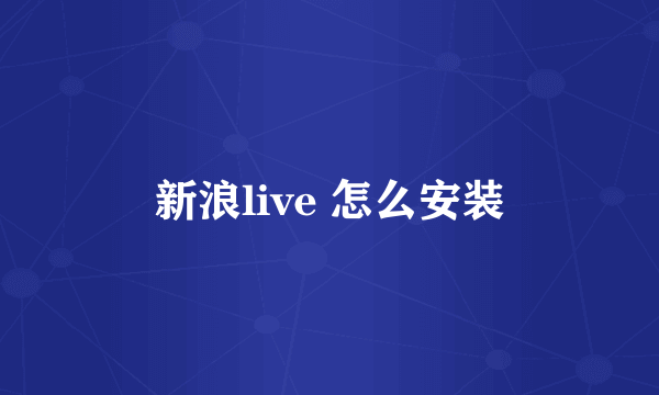 新浪live 怎么安装