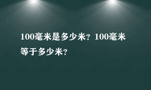 100毫米是多少米？100毫米等于多少米？