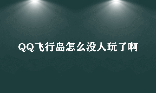 QQ飞行岛怎么没人玩了啊