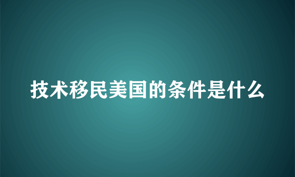 技术移民美国的条件是什么