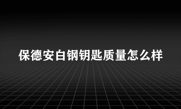 保德安白钢钥匙质量怎么样