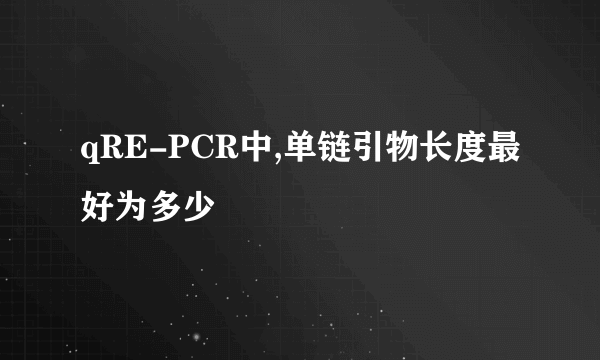 qRE-PCR中,单链引物长度最好为多少