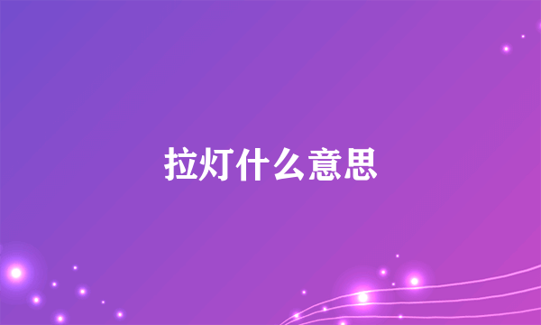 拉灯什么意思