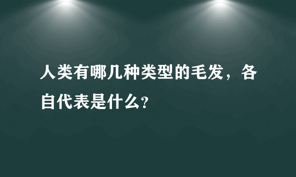 人类有哪几种类型的毛发，各自代表是什么？