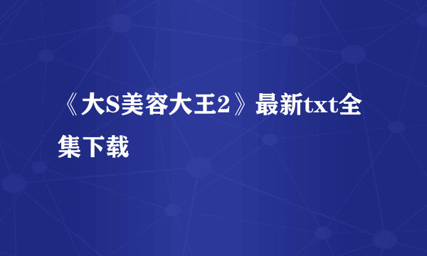 《大S美容大王2》最新txt全集下载