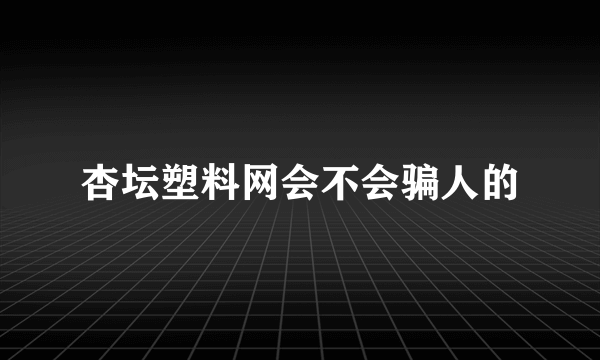 杏坛塑料网会不会骗人的