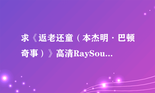 求《返老还童（本杰明·巴顿奇事）》高清RaySource下载地址