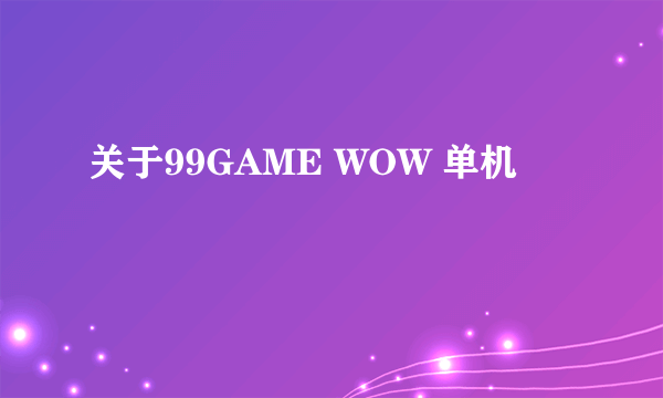 关于99GAME WOW 单机