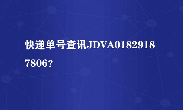 快递单号查讯JDVA01829187806？