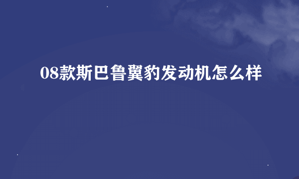 08款斯巴鲁翼豹发动机怎么样