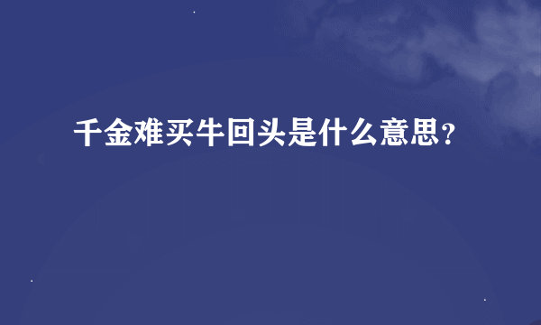 千金难买牛回头是什么意思？