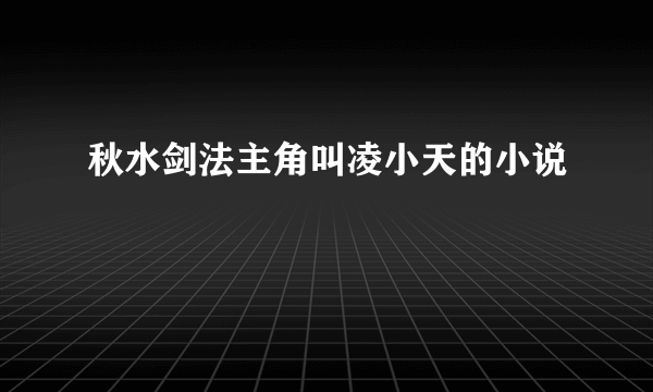 秋水剑法主角叫凌小天的小说