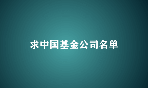 求中国基金公司名单