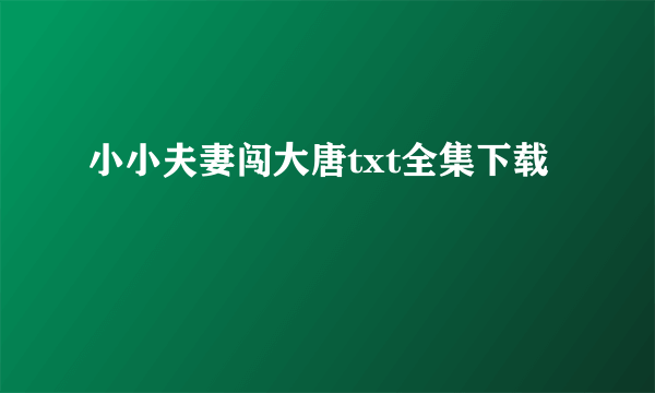 小小夫妻闯大唐txt全集下载