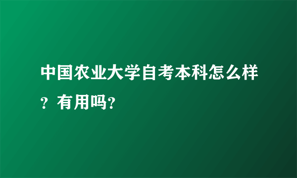 中国农业大学自考本科怎么样？有用吗？