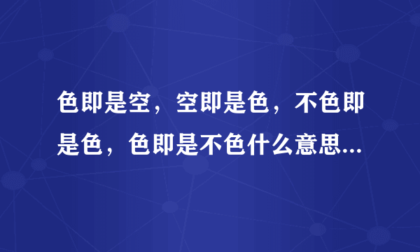 色即是空，空即是色，不色即是色，色即是不色什么意思-_-||