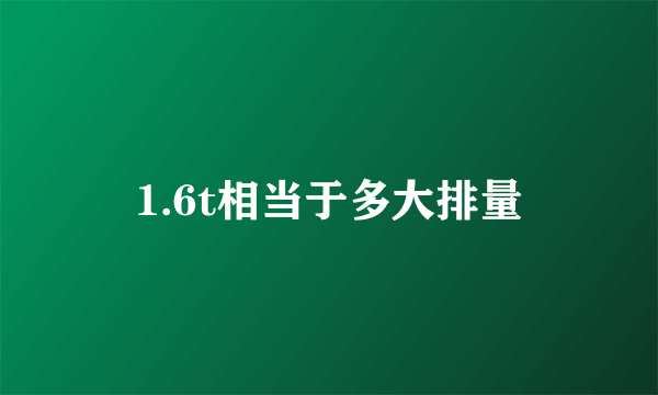 1.6t相当于多大排量