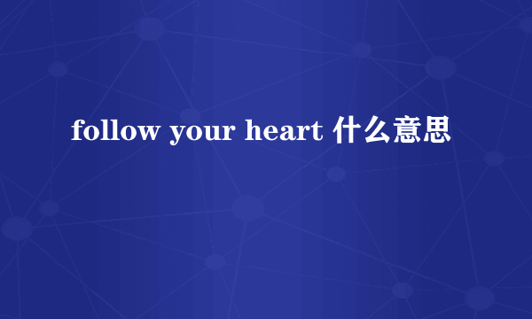 follow your heart 什么意思