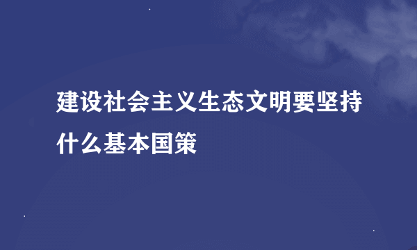 建设社会主义生态文明要坚持什么基本国策