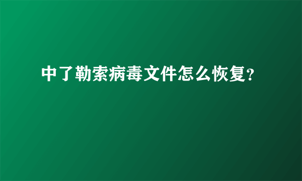 中了勒索病毒文件怎么恢复？