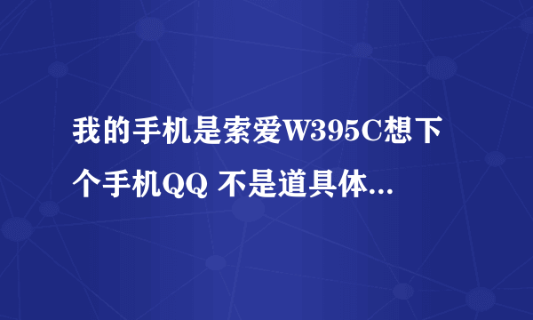 我的手机是索爱W395C想下个手机QQ 不是道具体的网址和收费 那位哥哥姐姐告诉下